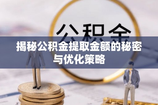 大宁揭秘公积金提取金额的秘密与优化策略