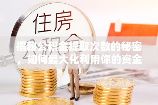大宁揭秘公积金提取次数的秘密，如何最大化利用你的资金