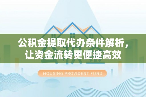 大宁公积金提取代办条件解析，让资金流转更便捷高效