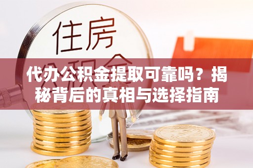 大宁代办公积金提取可靠吗？揭秘背后的真相与选择指南
