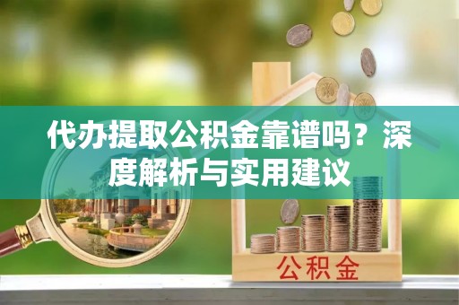 大宁代办提取公积金靠谱吗？深度解析与实用建议