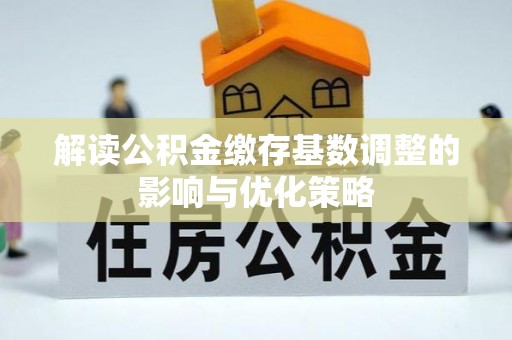 大宁解读公积金缴存基数调整的影响与优化策略
