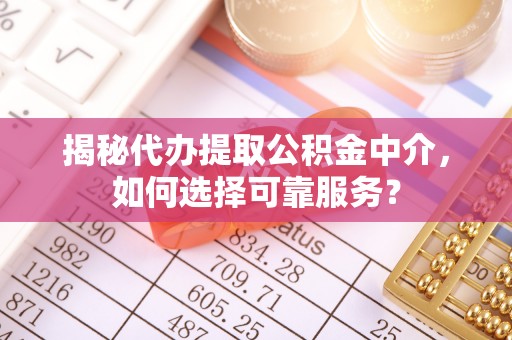 大宁揭秘代办提取公积金中介，如何选择可靠服务？
