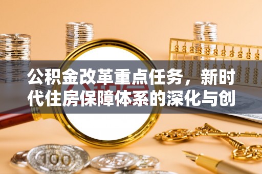 大宁公积金改革重点任务，新时代住房保障体系的深化与创新