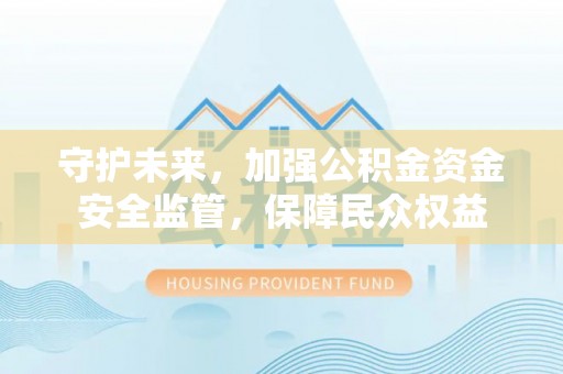 大宁守护未来，加强公积金资金安全监管，保障民众权益