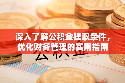 大宁深入了解公积金提取条件，优化财务管理的实用指南