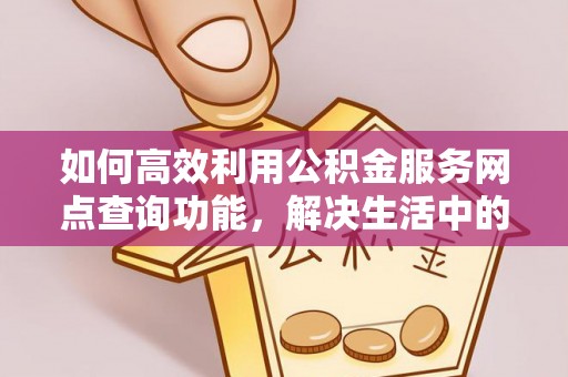 大宁如何高效利用公积金服务网点查询功能，解决生活中的资金难题