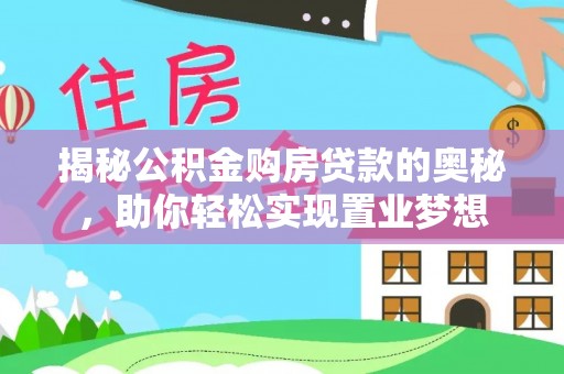 大宁揭秘公积金购房贷款的奥秘，助你轻松实现置业梦想