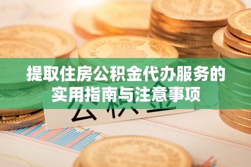大宁提取住房公积金代办服务的实用指南与注意事项