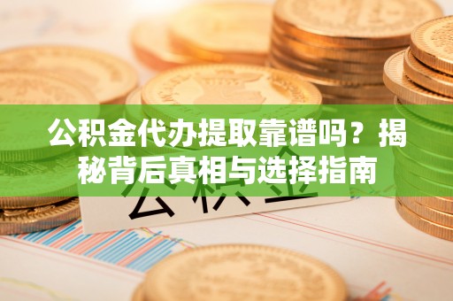 大宁公积金代办提取靠谱吗？揭秘背后真相与选择指南