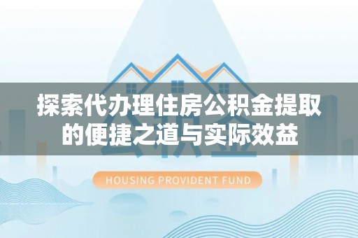 大宁探索代办理住房公积金提取的便捷之道与实际效益