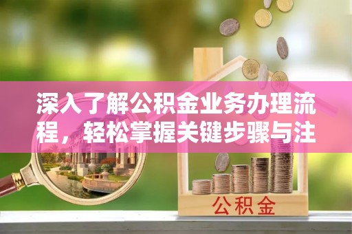 大宁深入了解公积金业务办理流程，轻松掌握关键步骤与注意事项