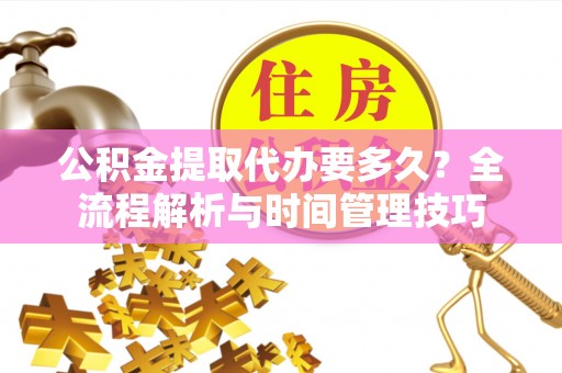 大宁公积金提取代办要多久？全流程解析与时间管理技巧